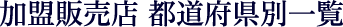 加盟販売店 都道府県別一覧