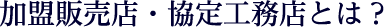 加盟販売店・協定工務店とは?